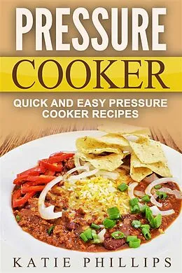 E-Book (epub) Pressure Cooker: Quick And Easy Pressure Cooker Recipes von Katie Phillips