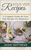 E-Book (epub) Sous Vide Recipes: A Complete Guide On Sous Vide Recipes For Beginners von Jodie Matthews