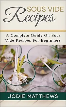 E-Book (epub) Sous Vide Recipes: A Complete Guide On Sous Vide Recipes For Beginners von Jodie Matthews