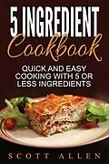 E-Book (epub) 5 Ingredient Cookbook: Quick and Easy Cooking With 5 or Less Ingredients von Scott Allen