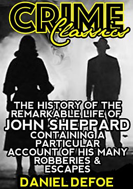 E-Book (epub) History Of The Remarkable Life Of John Sheppard Containing A Particular Account Of His Many Robberies And Escapes von Daniel Defoe