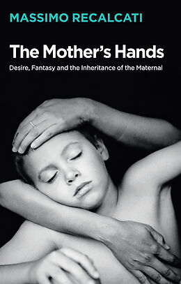 eBook (epub) The Mother's Hands: Desire, Fantasy and the Inheritance of the Maternal de Massimo Recalcati