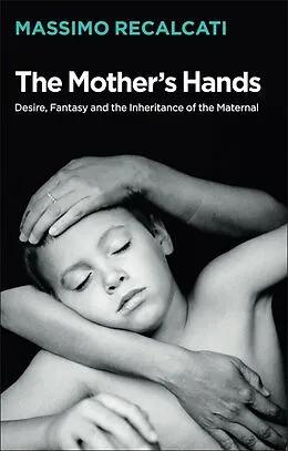 E-Book (epub) The Mother's Hands: Desire, Fantasy and the Inheritance of the Maternal von Massimo Recalcati