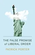 E-Book (pdf) The False Promise of Liberal Order von Patrick Porter