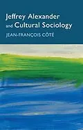 E-Book (epub) Jeffrey Alexander and Cultural Sociology von Jean-François Côté