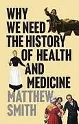 Fester Einband Why We Need the History of Health and Medicine von Matthew Smith