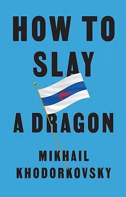 E-Book (epub) How to Slay a Dragon von Mikhail Khodorkovsky