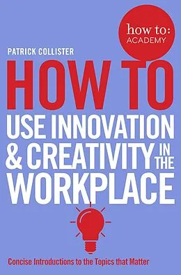 E-Book (epub) How To Use Innovation and Creativity in the Workplace von Patrick Collister