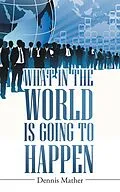 E-Book (epub) What in the World Is Going to Happen von Dennis Mather