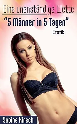 E-Book (epub) Eine unanständige Wette - 5 Männer in 5 Tagen: Erotik von Sabine Kirsch