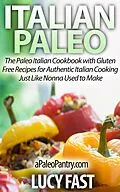 E-Book (epub) Italian Paleo: The Paleo Italian Cookbook with Gluten Free Recipes for Authentic Italian Cooking Just Like Nonna Used to Make (Paleo Diet Solution Series) von Lucy Fast