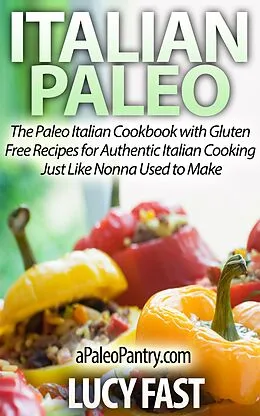 E-Book (epub) Italian Paleo: The Paleo Italian Cookbook with Gluten Free Recipes for Authentic Italian Cooking Just Like Nonna Used to Make (Paleo Diet Solution Series) von Lucy Fast