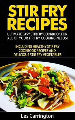E-Book (epub) Stir Fry Recipes: Ultimate Easy Stir Fry Cookbook for All of your Stir Fry Cooking Needs! Including Healthy Stir Fry Cookbook recipes and Delicious Stir Fry Vegetables von Les Carrington