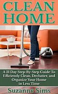 E-Book (epub) Clean Home: A 21 Day Step-By-Step Guide To Efficiently Clean, Declutter, and Organize Your Home in Less Time von Suzanne Sims