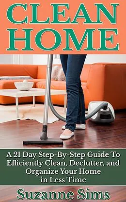 E-Book (epub) Clean Home: A 21 Day Step-By-Step Guide To Efficiently Clean, Declutter, and Organize Your Home in Less Time von Suzanne Sims