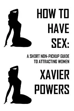 E-Book (epub) How To Have Sex: A Short Non-Pickup Guide To Attracting Women von Xavier Powers