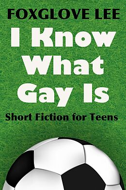 E-Book (epub) I Know What Gay Is: Short Fiction for Teens von Foxglove Lee