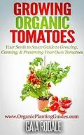 E-Book (epub) Growing Organic Tomatoes: Your Seeds to Sauce Guide to Growing, Canning, & Preserving Your Own Tomatoes (Organic Gardening Beginners Planting Guides) von Gaia Rodale