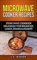 E-Book (epub) UPDATED Microwave Cooker Recipes: Stone Wave Cookbook deliciously for Breakfast, Lunch, Dinner & Dessert! Microwave recipe book with Microwave Recipes for Stoneware Microwave Cookers von L. K. Marion