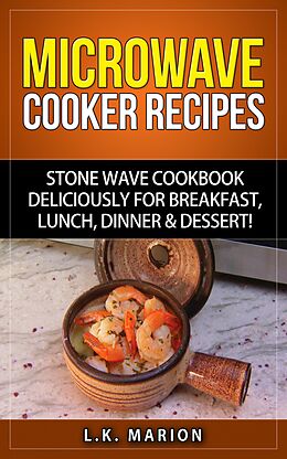 E-Book (epub) UPDATED Microwave Cooker Recipes: Stone Wave Cookbook deliciously for Breakfast, Lunch, Dinner & Dessert! Microwave recipe book with Microwave Recipes for Stoneware Microwave Cookers von L. K. Marion