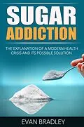 E-Book (epub) Sugar Addiction: The Explanation of a Modern Health Crisis and Its Possible Solution von Evan Bradley