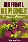 E-Book (epub) Herbal Remedies: Complete Guide For Natural Cures To Heal Yourself With Herbs von Lauren Adams