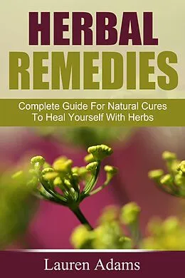 E-Book (epub) Herbal Remedies: Complete Guide For Natural Cures To Heal Yourself With Herbs von Lauren Adams