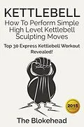 E-Book (epub) Kettlebell: How To Perform Simple High Level Kettlebell Sculpting Moves (Top 30 Express Kettlebell Workout Revealed!) von Scott Green