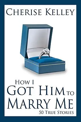 E-Book (epub) How I Got Him To Marry Me: 50 True Stories von Cherise Kelley