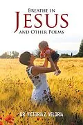 E-Book (epub) Breathe in Jesus and Other Poems von Victoria Z. Veloria