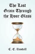 Kartonierter Einband The Last Grain Through the Hour Glass von C. E. Randall