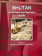 Bhutan Investment and Business Guide Volume 1 Strategic and Practical Information