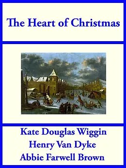 E-Book (epub) The Heart of Christmas von Kate Douglas Wiggin, Henry Van Dyke