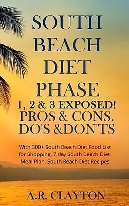 E-Book (epub) South beach Diet Phase 1, 2 & 3 EXPOSED! Pros & Cons. Do's & Don'ts. With 300+ South Beach Diet Food List for Shopping, 7 day South Beach Diet Meal Plan, South Beach Diet Recipes von A. R. Clayton