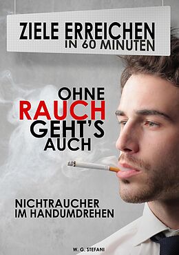 E-Book (epub) Ohne Rauch gehts auch! Nichtraucher im Handumdrehen (Ziele erreichen in 60 Minuten, #4) von W. G. Stefani