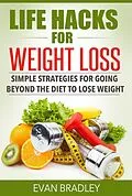 E-Book (epub) Life Hacks For Weight Loss: Simple Strategies for Going Beyond The Diet to Lose Weight von Evan Bradley
