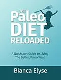 E-Book (epub) The Paleo Diet Reloaded: A Quickstart Guide to Living The Better, Paleo Way! von Bianca Elyse