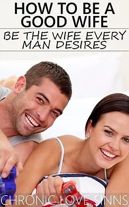 E-Book (epub) How to Be a Good Wife: Be the Wife Every Man Desires von Chronic Love Sinns