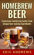 E-Book (epub) Homebrew Beer -- Experience Tantalizing Tastes From Unique Beer Making Ingredients (Fermentation Series, #1) von Eric Andrews
