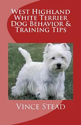 E-Book (epub) West Highland White Terrier Dog Behavior & Training Tips von Vince Stead