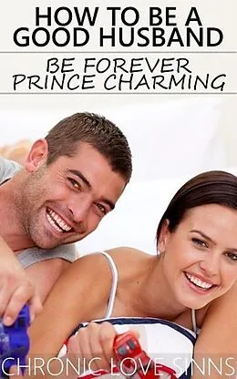 E-Book (epub) How to Be a Good Husband: Be Forever Prince Charming von Chronic Love Sinns