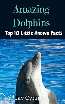 E-Book (epub) Amazing Dolphins - Top 10 Little Known Facts About Dolphins von Jay Cynn