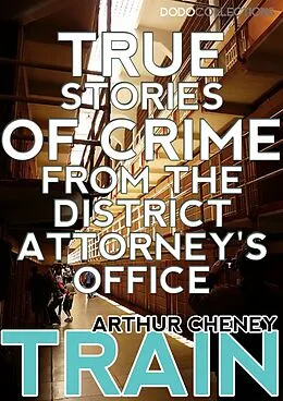 E-Book (epub) True Stories of Crime From the District Attorney's Office von Arthur Cheney Train