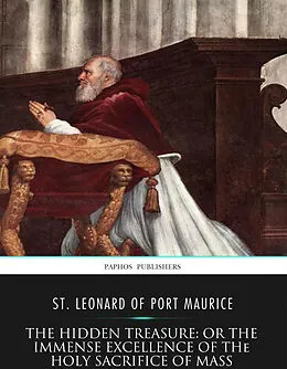 E-Book (epub) Hidden Treasure: or the Immense Excellence of the Holy Sacrifice of the Mass von St. Leonard of Port Maurice