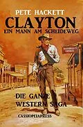 E-Book (epub) Clayton - ein Mann am Scheideweg: Die ganze Western Saga (Cassiopeiapress Western Extra-Edition, #1) von Pete Hackett
