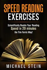 eBook (epub) Speed Reading Exercises: Scientifically Double Your Reading Speed in 20 minutes the Tim Ferris Way! Secret Tool inside de Michael Stein