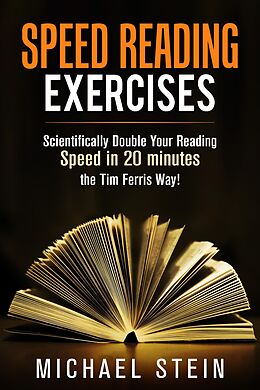 eBook (epub) Speed Reading Exercises: Scientifically Double Your Reading Speed in 20 minutes the Tim Ferris Way! Secret Tool inside de Michael Stein