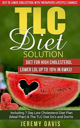 E-Book (epub) TLC Diet Solution: Diet for High Cholesterol - Lower LDL Up To 10% in 6wks! Including 7 Day Low Cholesterol Diet Plan (Meal Plan) & The TLC Diet Do's and Don'ts (TLC Diet Book: Diet to lower cholesterol With Therapeutic Lifestyle Changes) von Jeremy Davis