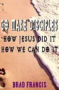 E-Book (epub) Go Make Disciples: How Jesus Did It, How We Can Do It von Brad Francis