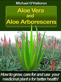 E-Book (epub) Aloe Vera and Aloe Arborescens: How to Grow, Care for and Use your Medicinal Plants for Better Health! (Organic Gardening's, #4) von Michael O'Halloron